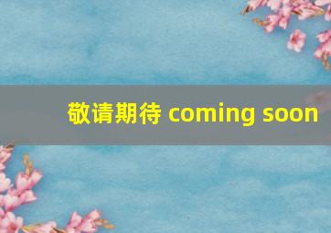 敬请期待 coming soon